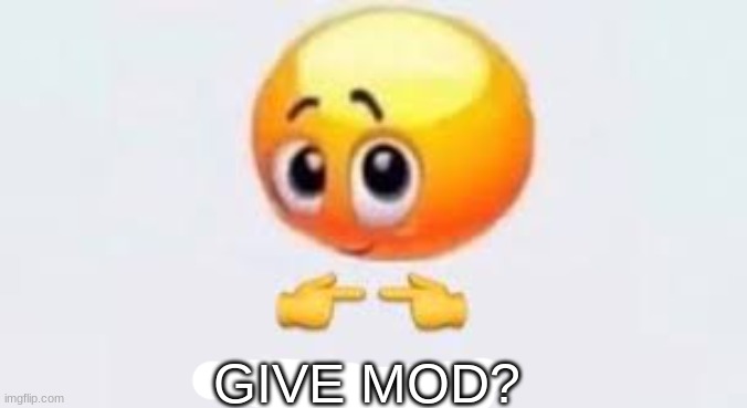 please? (/j this is just a joke) [Next time, try to make your jokes fucking funny.] | GIVE MOD? | image tagged in is for me | made w/ Imgflip meme maker