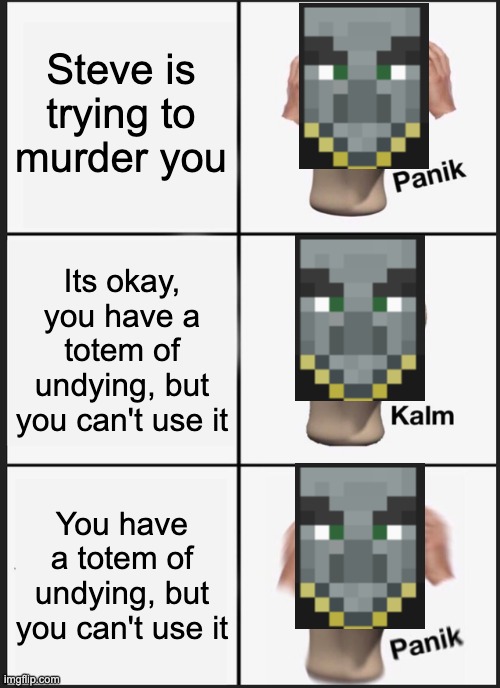 Panik Kalm Panik | Steve is trying to murder you; Its okay, you have a totem of undying, but you can't use it; You have a totem of undying, but you can't use it | image tagged in memes,panik kalm panik,evoker minecraft,minecraft | made w/ Imgflip meme maker