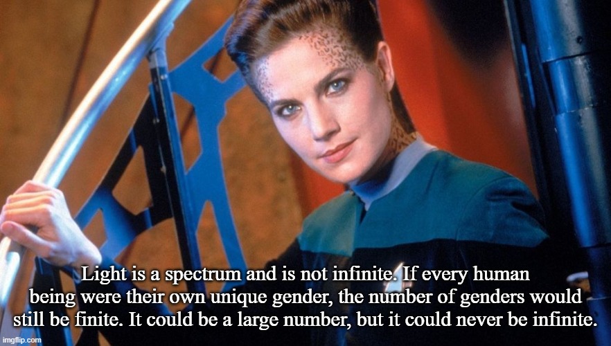 Jadzia Dax | Light is a spectrum and is not infinite. If every human being were their own unique gender, the number of genders would still be finite. It  | image tagged in jadzia dax | made w/ Imgflip meme maker