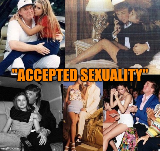 Trump Ivanka Pedophile days Incest | "ACCEPTED SEXUALITY" | image tagged in trump ivanka pedophile days incest | made w/ Imgflip meme maker