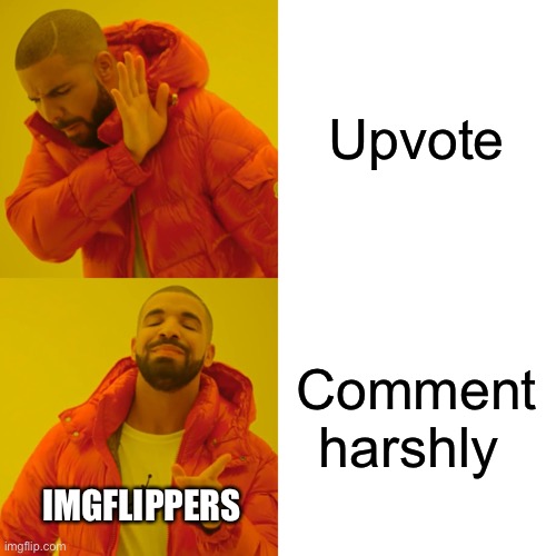 Drake Hotline Bling Meme | Upvote; Comment harshly; IMGFLIPPERS | image tagged in memes,drake hotline bling,imgflip | made w/ Imgflip meme maker