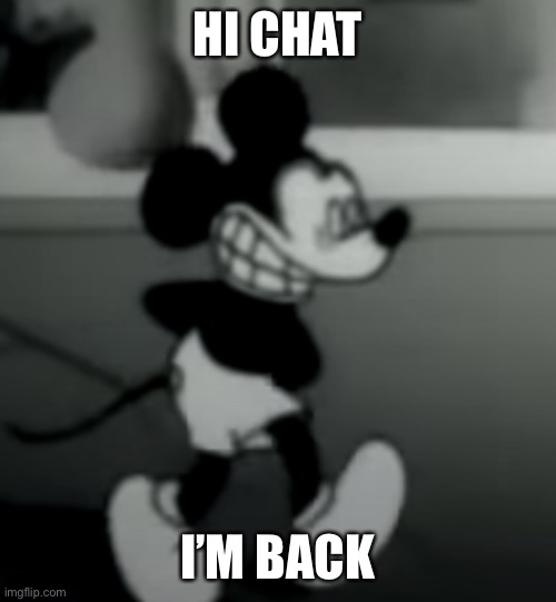HI CHAT; I’M BACK | image tagged in suicide mouse | made w/ Imgflip meme maker