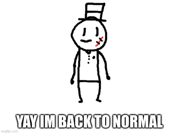 Blank White Template | YAY IM BACK TO NORMAL | image tagged in blank white template | made w/ Imgflip meme maker