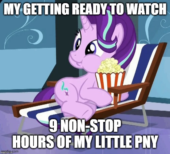 I can probably watch 9 hours of mlp nonstop if i chose | MY GETTING READY TO WATCH; 9 NON-STOP HOURS OF MY LITTLE PNY | image tagged in starlight glimmer popcorn,mlp,fim,funny memes,funny,memes | made w/ Imgflip meme maker