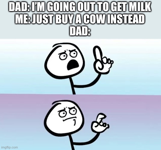 How to prevent becoming Fatherless | DAD: I’M GOING OUT TO GET MILK
ME: JUST BUY A COW INSTEAD
DAD: | image tagged in speechless stickman,dad | made w/ Imgflip meme maker