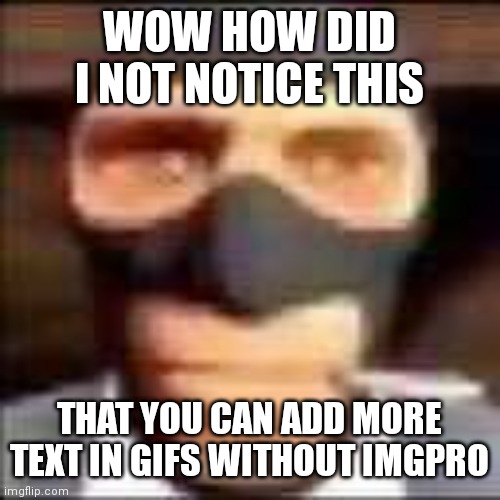 i've gotten too used to one text box | WOW HOW DID I NOT NOTICE THIS; THAT YOU CAN ADD MORE TEXT IN GIFS WITHOUT IMGPRO | image tagged in spi | made w/ Imgflip meme maker