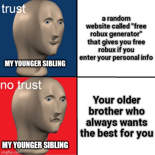 trust no trust | a random website called "free robux generator" that gives you free robux if you enter your personal info; MY YOUNGER SIBLING; Your older brother who always wants the best for you; MY YOUNGER SIBLING | image tagged in trust no trust | made w/ Imgflip meme maker