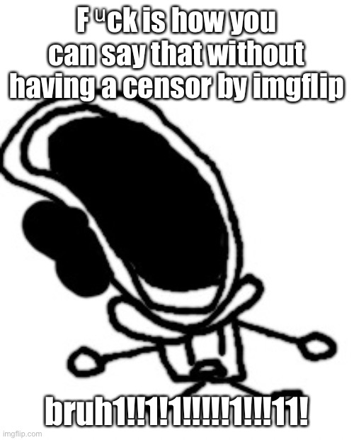 bruh1!!1!1!!!!!1!!!11! | F ᵘck is how you can say that without having a censor by imgflip; bruh1!!1!1!!!!!1!!!11! | image tagged in bruh1 1 1 1 11 | made w/ Imgflip meme maker