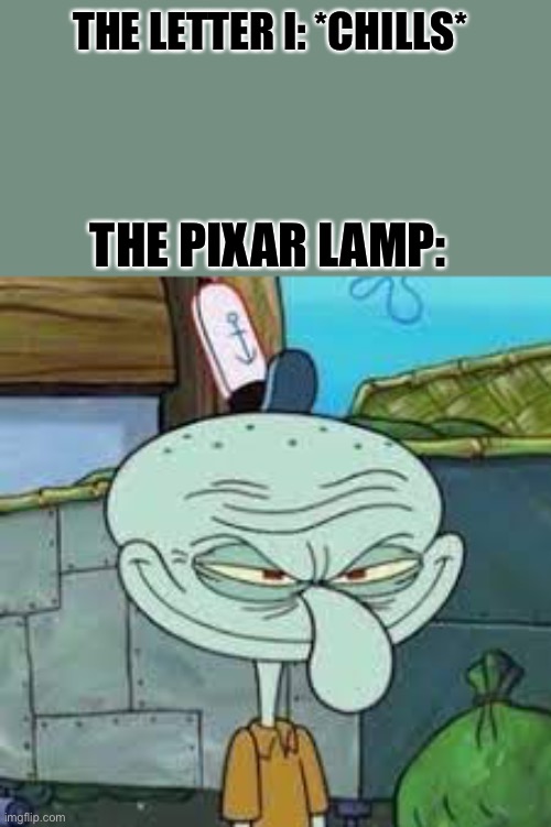 in memory of the letter i | THE LETTER I: *CHILLS*; THE PIXAR LAMP: | image tagged in funny | made w/ Imgflip meme maker