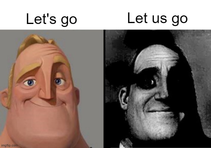 Traumatized Mr. Incredible | Let's go; Let us go | image tagged in traumatized mr incredible | made w/ Imgflip meme maker