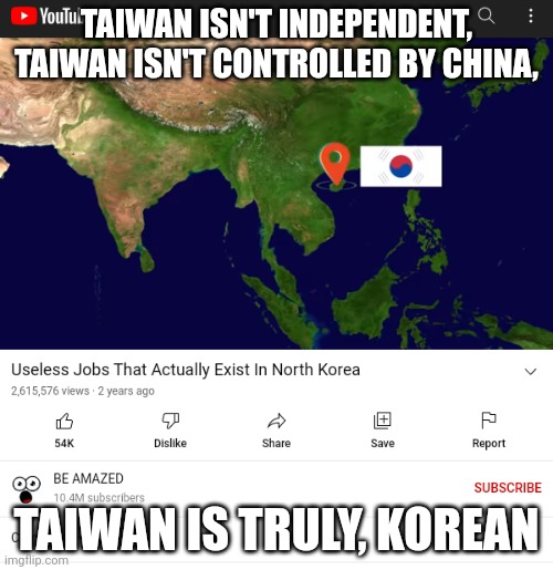 Based Be Amazed | TAIWAN ISN'T INDEPENDENT,
TAIWAN ISN'T CONTROLLED BY CHINA, TAIWAN IS TRULY, KOREAN | image tagged in taiwan,china,south korea | made w/ Imgflip meme maker