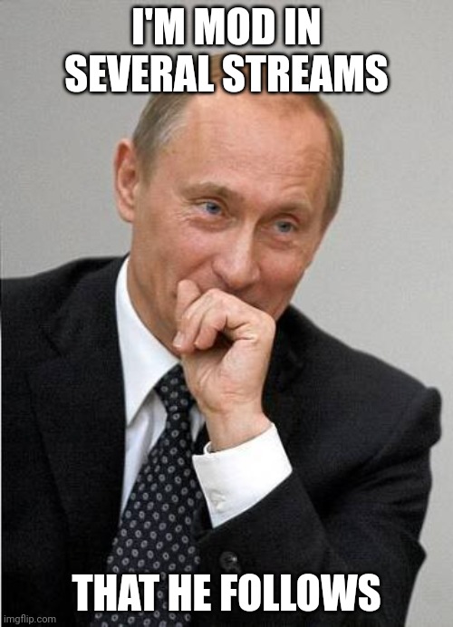 Putin chuckles sovietly | I'M MOD IN SEVERAL STREAMS; THAT HE FOLLOWS | image tagged in putin chuckles sovietly | made w/ Imgflip meme maker