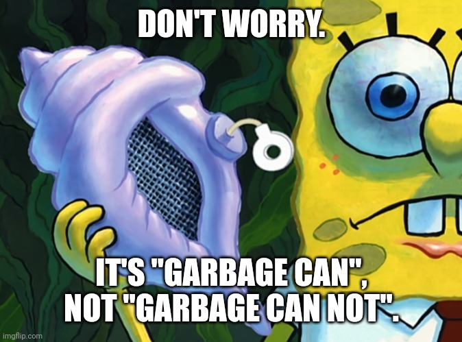 LC | DON'T WORRY. IT'S "GARBAGE CAN", NOT "GARBAGE CAN NOT". | image tagged in lc | made w/ Imgflip meme maker