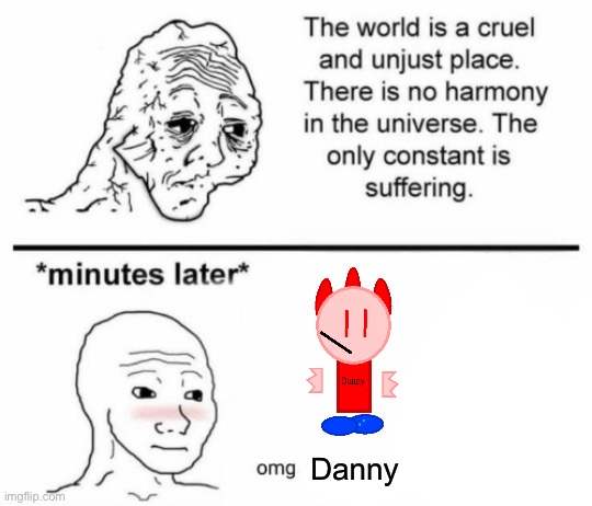 :troll: | Danny | image tagged in minutes later omg | made w/ Imgflip meme maker