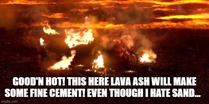 Mustafar cement |  GOOD'N HOT! THIS HERE LAVA ASH WILL MAKE SOME FINE CEMENT! EVEN THOUGH I HATE SAND... | image tagged in star wars,anakin skywalker,revenge of the sith | made w/ Imgflip meme maker