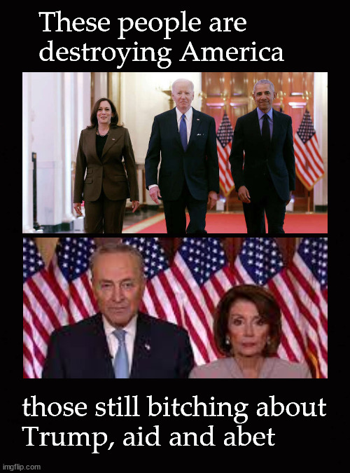 These people are  destroying America | These people are 
destroying America; those still bitching about 
Trump, aid and abet | image tagged in obama,biden,kamala,schumer,pelosi | made w/ Imgflip meme maker