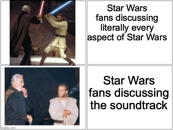 ah | Star Wars fans discussing literally every aspect of Star Wars; Star Wars fans discussing the soundtrack | image tagged in memes,blank comic panel 2x2 | made w/ Imgflip meme maker