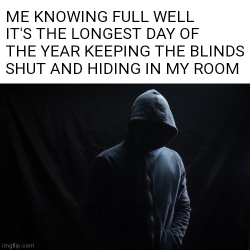Me today | ME KNOWING FULL WELL IT'S THE LONGEST DAY OF THE YEAR KEEPING THE BLINDS SHUT AND HIDING IN MY ROOM | image tagged in darkness man | made w/ Imgflip meme maker