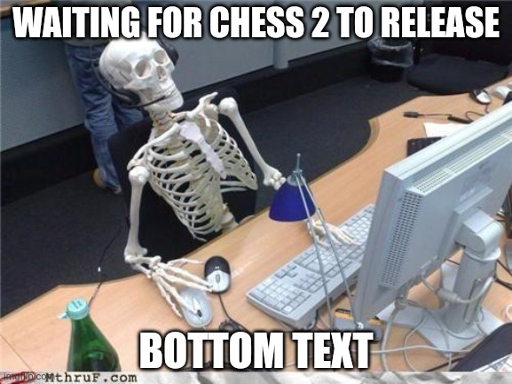 Chess 2 | WAITING FOR CHESS 2 TO RELEASE; BOTTOM TEXT | image tagged in waiting skeleton,chess,bottom text | made w/ Imgflip meme maker