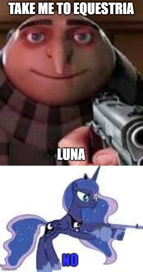 TAKE ME TO EQUESTRIA; LUNA; NO | image tagged in gru with gun,luna with gun,mlp,funny memes,funny,memes | made w/ Imgflip meme maker