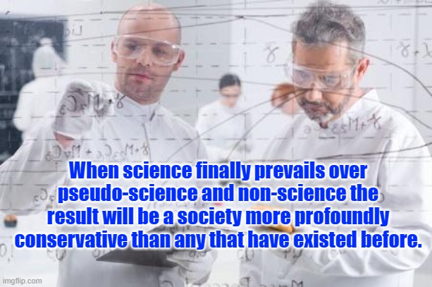 british scientists | When science finally prevails over pseudo-science and non-science the result will be a society more profoundly conservative than any that have existed before. | image tagged in british scientists | made w/ Imgflip meme maker