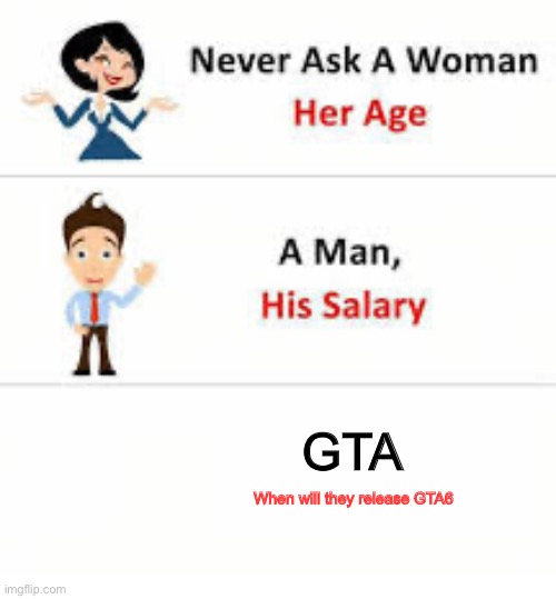 Gta6 | GTA; When will they release GTA6 | image tagged in never ask a woman her age,gta | made w/ Imgflip meme maker