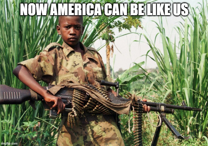 Child Soldier | NOW AMERICA CAN BE LIKE US | image tagged in child soldier | made w/ Imgflip meme maker