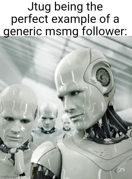 Not everyone is as based as him. | Jtug being the perfect example of a generic msmg follower: | image tagged in memes,robots | made w/ Imgflip meme maker