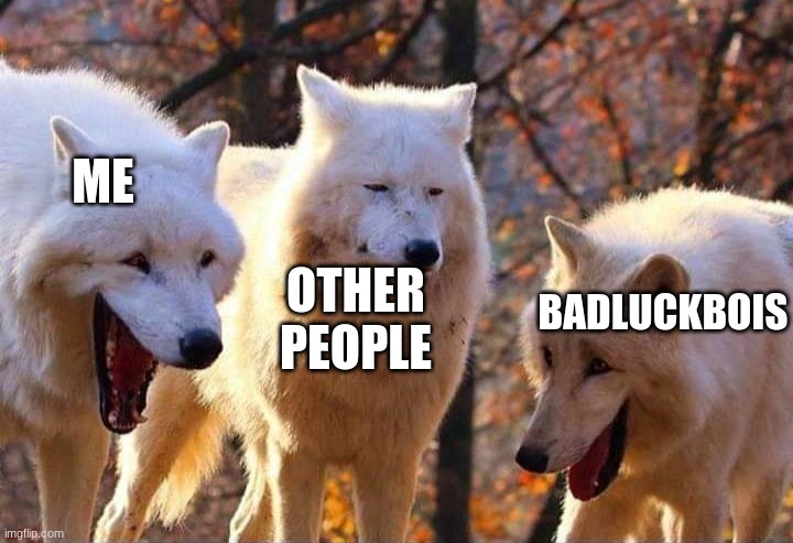 Laughing wolf | ME OTHER PEOPLE BADLUCKBOIS | image tagged in laughing wolf | made w/ Imgflip meme maker