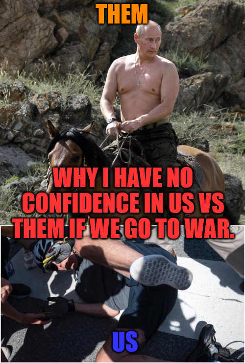 It's us vs them | THEM; WHY I HAVE NO CONFIDENCE IN US VS THEM IF WE GO TO WAR. US | image tagged in joe biden down,putin on horseback | made w/ Imgflip meme maker