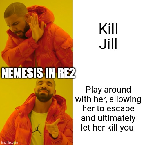 Bro the game would be so much shorter... | Kill Jill; NEMESIS IN RE2; Play around with her, allowing her to escape and ultimately let her kill you | image tagged in memes,drake hotline bling,resident evil | made w/ Imgflip meme maker