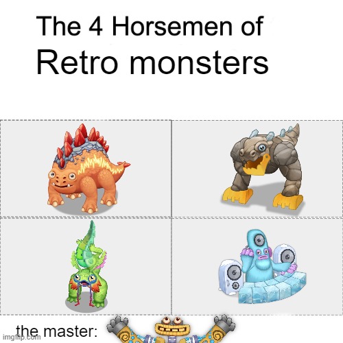 needs an island together | Retro monsters; the master: | image tagged in four horsemen,retro,my singing monsters | made w/ Imgflip meme maker