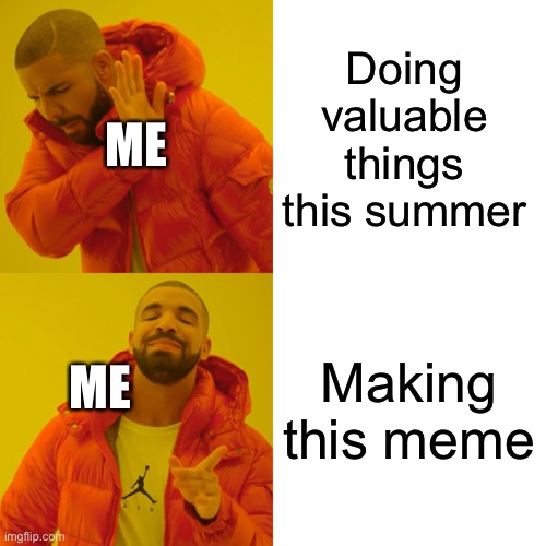 Fax | Doing valuable things this summer; ME; Making this meme; ME | image tagged in memes,drake hotline bling | made w/ Imgflip meme maker