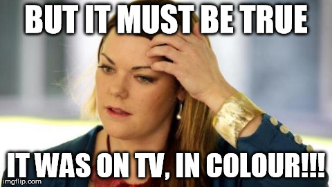 BUT IT MUST BE TRUE IT WAS ON TV, IN COLOUR!!! | made w/ Imgflip meme maker