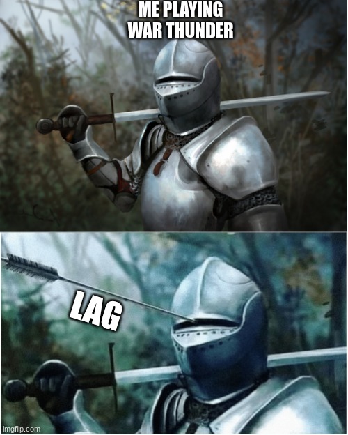 LAG | ME PLAYING WAR THUNDER; LAG | image tagged in knight with arrow in helmet | made w/ Imgflip meme maker