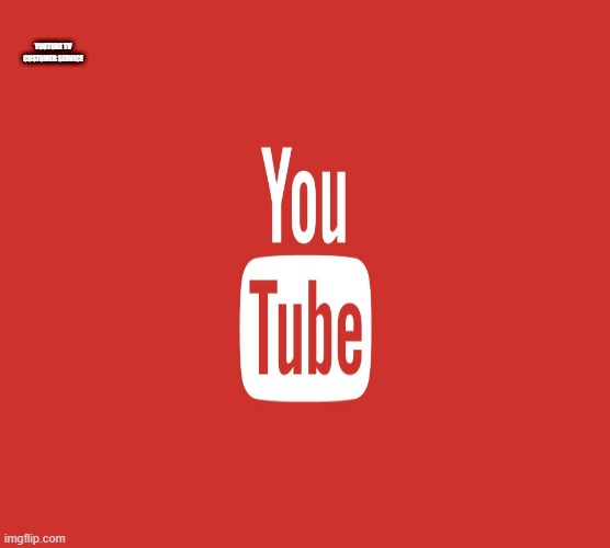 YouTube TV Customer Service | YOUTUBE TV CUSTOMER SERVICE | image tagged in youtube ads | made w/ Imgflip meme maker