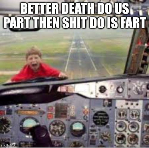 when | BETTER DEATH DO US PART THEN SHIT DO IS FART | image tagged in relatable | made w/ Imgflip meme maker