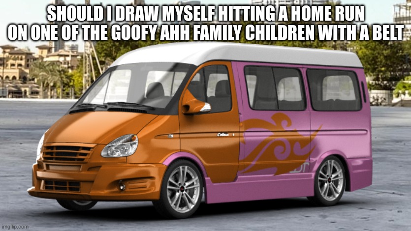 FREESMART SUPERVAN REAL | SHOULD I DRAW MYSELF HITTING A HOME RUN ON ONE OF THE GOOFY AHH FAMILY CHILDREN WITH A BELT | image tagged in freesmart supervan real | made w/ Imgflip meme maker