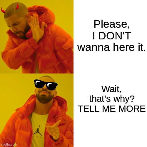 Drake Hotline Bling Meme | Please, I DON'T wanna here it. Wait, that's why? TELL ME MORE | image tagged in memes,drake hotline bling | made w/ Imgflip meme maker