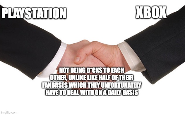 Business Handshake | PLAYSTATION XBOX NOT BEING D*CKS TO EACH OTHER, UNLIKE LIKE HALF OF THEIR FANBASES WHICH THEY UNFORTUNATELY HAVE TO DEAL WITH ON A DAILY BAS | image tagged in business handshake | made w/ Imgflip meme maker