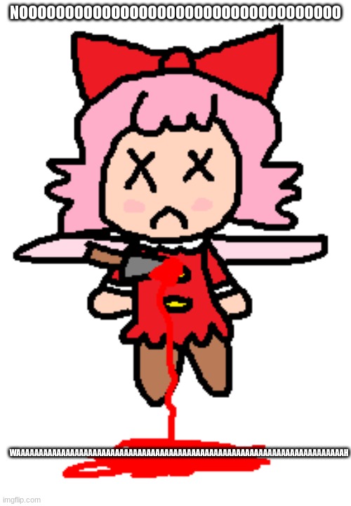 ribbonis dead | NOOOOOOOOOOOOOOOOOOOOOOOOOOOOOOOOOOO; WAAAAAAAAAAAAAAAAAAAAAAAAAAAAAAAAAAAAAAAAAAAAAAAAAAAAAAAAAAAAAAAAAAAAAAAAAH | image tagged in ribbon is dead | made w/ Imgflip meme maker