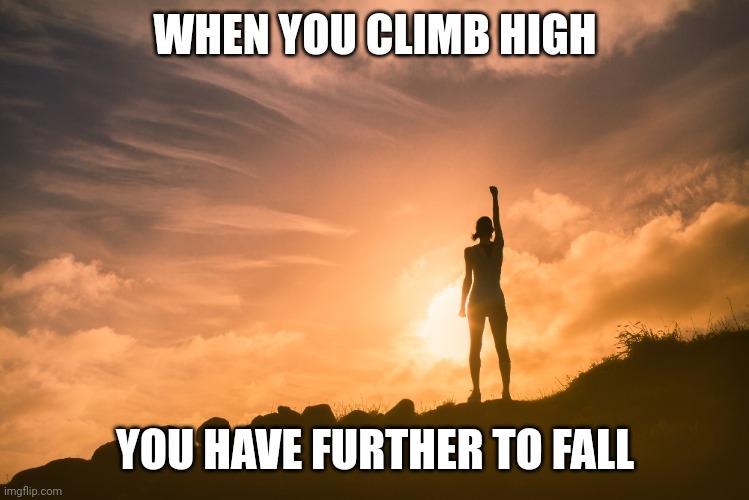 Un-Insperational Life Quotes | WHEN YOU CLIMB HIGH; YOU HAVE FURTHER TO FALL | image tagged in funny,inspirational memes,life | made w/ Imgflip meme maker