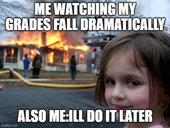 LoL | ME WATCHING MY GRADES FALL DRAMATICALLY; ALSO ME:ILL DO IT LATER | image tagged in memes,disaster girl | made w/ Imgflip meme maker