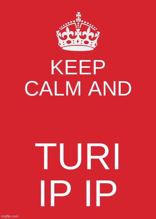 Keep Calm And Carry On Red | KEEP CALM AND; TURI IP IP | image tagged in memes,keep calm and carry on red | made w/ Imgflip meme maker