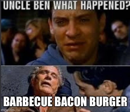 Uncle ben what happened | BARBECUE BACON BURGER | image tagged in uncle ben what happened | made w/ Imgflip meme maker