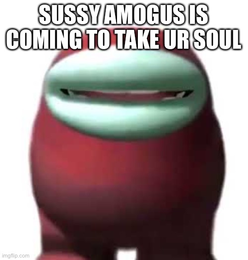 Amogus Sussy | SUSSY AMOGUS IS COMING TO TAKE UR SOUL | image tagged in amogus sussy | made w/ Imgflip meme maker