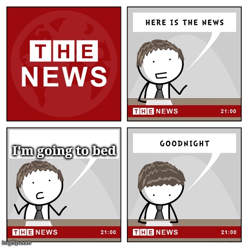 the news | I'm going to bed | image tagged in the news | made w/ Imgflip meme maker
