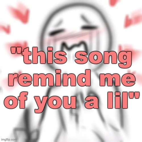 me when Cinenneene | "this song remind me of you a lil" | image tagged in marry me,deadass | made w/ Imgflip meme maker