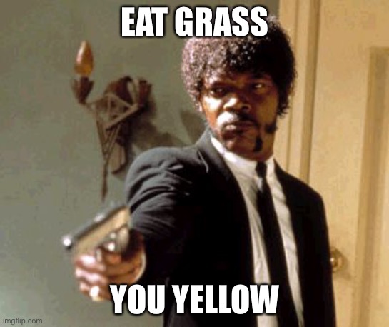 Say That Again I Dare You Meme | EAT GRASS YOU YELLOW | image tagged in memes,say that again i dare you | made w/ Imgflip meme maker
