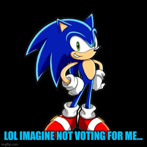 Vote for That one man army or you might lose a Important organ | LOL IMAGINE NOT VOTING FOR ME... | image tagged in memes,you're too slow sonic | made w/ Imgflip meme maker